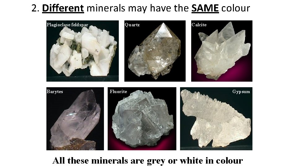 2. Different minerals may have the SAME colour Plagioclase feldspar Barytes Quartz Fluorite Calcite