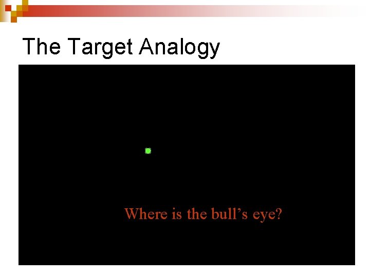 The Target Analogy Where is the bull’s eye? 