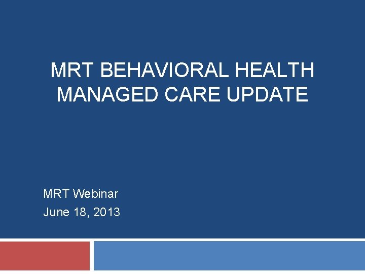 MRT BEHAVIORAL HEALTH MANAGED CARE UPDATE MRT Webinar June 18, 2013 