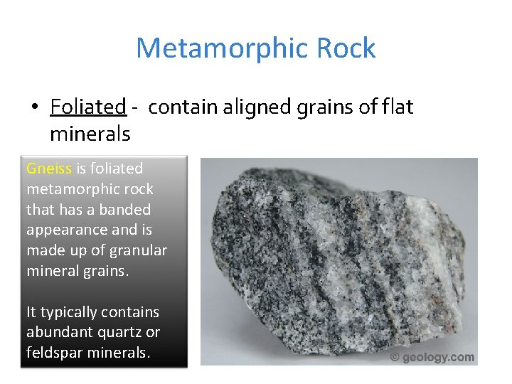 Metamorphic Rock • Foliated - contain aligned grains of flat minerals Gneiss is foliated