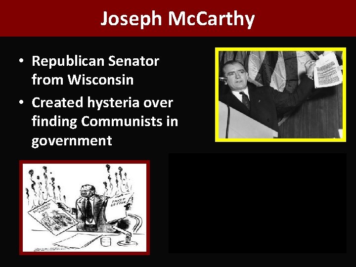 Joseph Mc. Carthy • Republican Senator from Wisconsin • Created hysteria over finding Communists