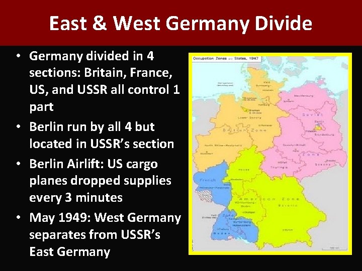East & West Germany Divide • Germany divided in 4 sections: Britain, France, US,
