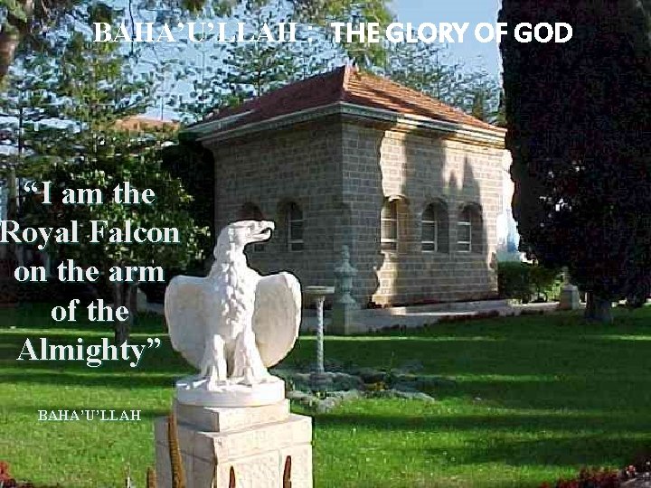 BAHA’U’LLAH : THE GLORY OF GOD “I am the Royal Falcon on the arm