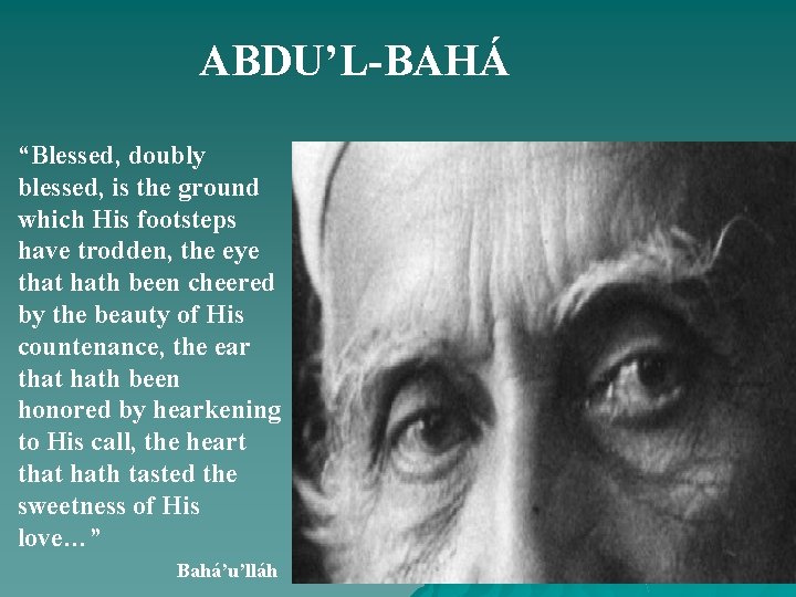 ABDU’L-BAHÁ “Blessed, doubly blessed, is the ground which His footsteps have trodden, the eye