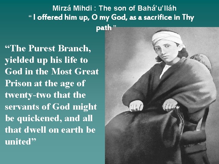 Mirzá Mihdi : The son of Bahá’u’lláh “ I offered him up, O my