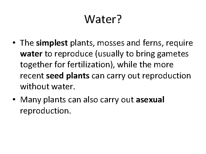 Water? • The simplest plants, mosses and ferns, require water to reproduce (usually to