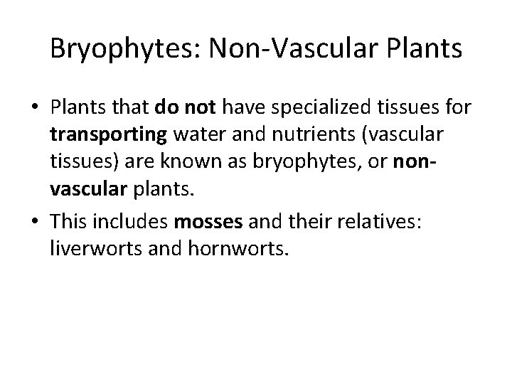 Bryophytes: Non-Vascular Plants • Plants that do not have specialized tissues for transporting water