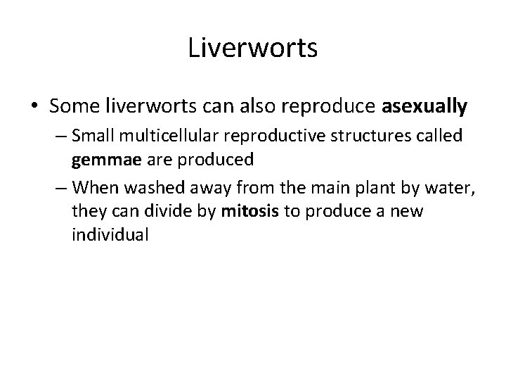 Liverworts • Some liverworts can also reproduce asexually – Small multicellular reproductive structures called