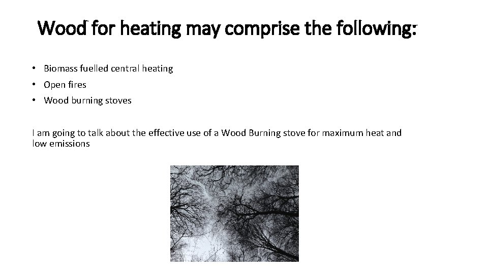 Wood for heating may comprise the following: • Biomass fuelled central heating • Open