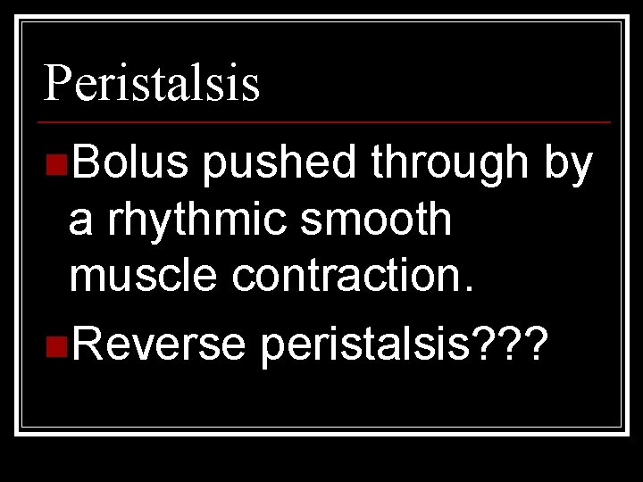 Peristalsis n. Bolus pushed through by a rhythmic smooth muscle contraction. n. Reverse peristalsis?