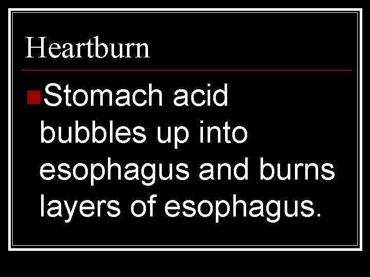 Heartburn n. Stomach acid bubbles up into esophagus and burns layers of esophagus. 