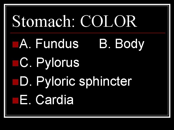 Stomach: COLOR n. A. Fundus B. Body n. C. Pylorus n. D. Pyloric sphincter