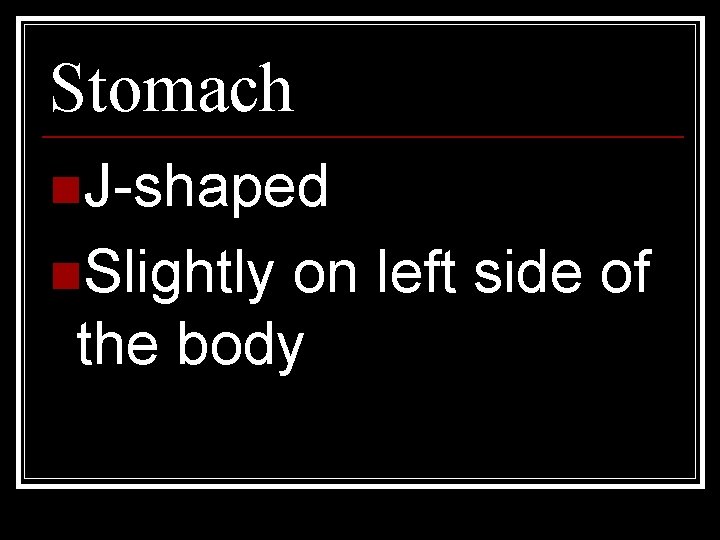 Stomach n. J-shaped n. Slightly on left side of the body 