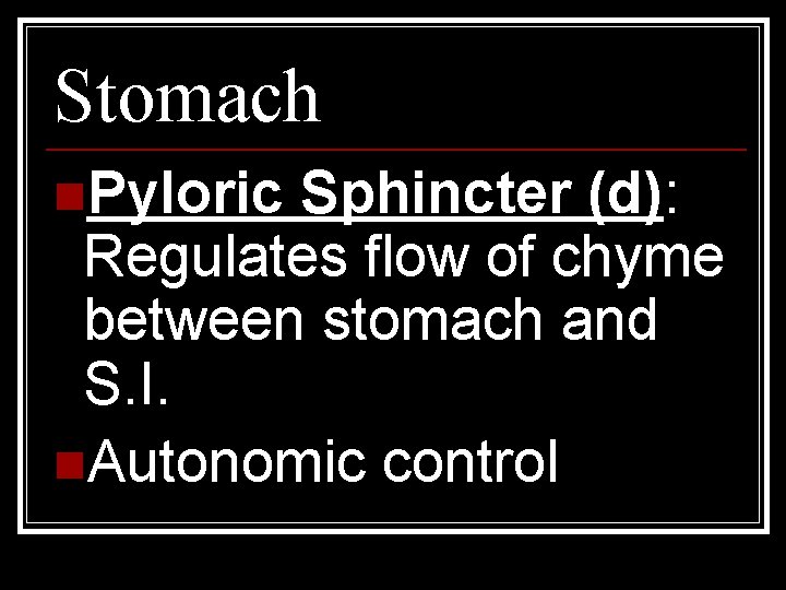 Stomach n. Pyloric Sphincter (d): Regulates flow of chyme between stomach and S. I.
