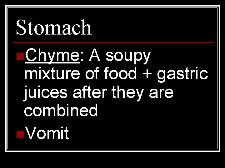 Stomach n. Chyme: A soupy mixture of food + gastric juices after they are