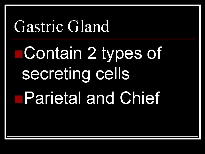 Gastric Gland n. Contain 2 types of secreting cells n. Parietal and Chief 