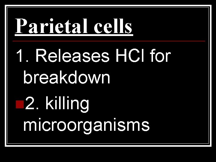 Parietal cells 1. Releases HCl for breakdown n 2. killing microorganisms 