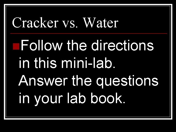 Cracker vs. Water n. Follow the directions in this mini-lab. Answer the questions in