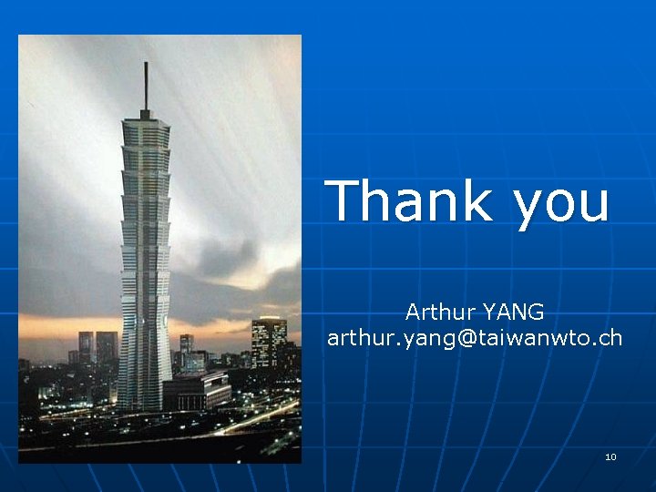 Thank you Arthur YANG arthur. yang@taiwanwto. ch 10 