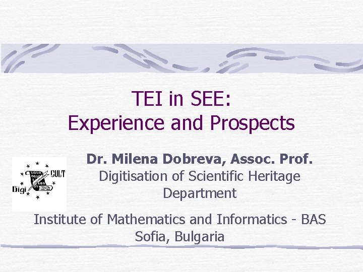 TEI in SEE: Experience and Prospects Dr. Milena Dobreva, Assoc. Prof. Digitisation of Scientific
