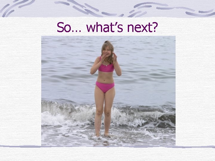 So… what’s next? 