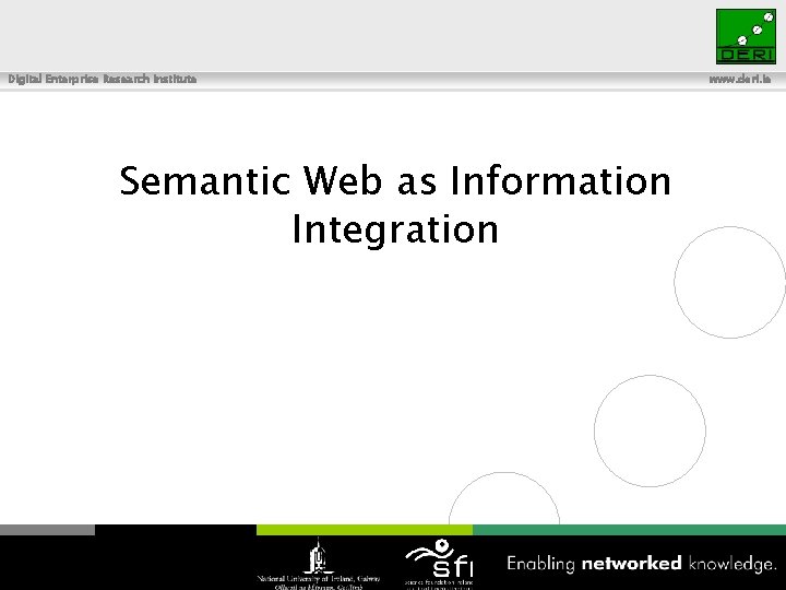 Digital Enterprise Research Institute Semantic Web as Information Integration 36 www. deri. ie 
