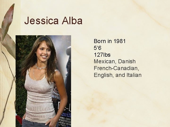 Jessica Alba Born in 1981 5’ 6 127 lbs Mexican, Danish French-Canadian, English, and