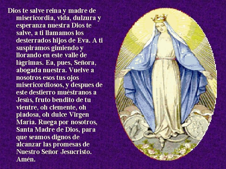 Dios te salve reina y madre de misericordia, vida, dulzura y esperanza nuestra Dios