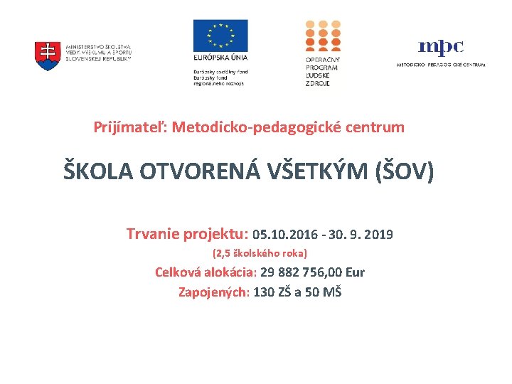 Prijímateľ: Metodicko-pedagogické centrum ŠKOLA OTVORENÁ VŠETKÝM (ŠOV) Trvanie projektu: 05. 10. 2016 - 30. Prijímateľ: Metodicko-pedagogické centrum ŠKOLA OTVORENÁ VŠETKÝM (ŠOV) Trvanie projektu: 05. 10. 2016 - 30.