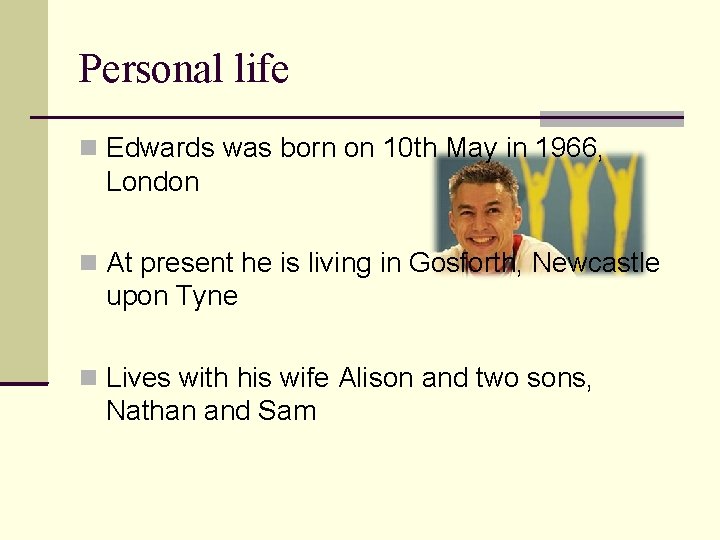 Personal life Edwards was born on 10 th May in 1966, London At present