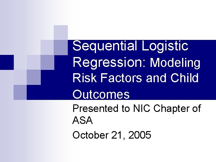 Sequential Logistic Regression: Modeling Risk Factors and Child Outcomes Presented to NIC Chapter of