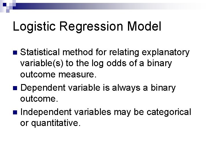 Logistic Regression Model Statistical method for relating explanatory variable(s) to the log odds of