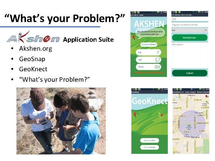 “What’s your Problem? ” Application Suite • • Akshen. org Geo. Snap Geo. Knect