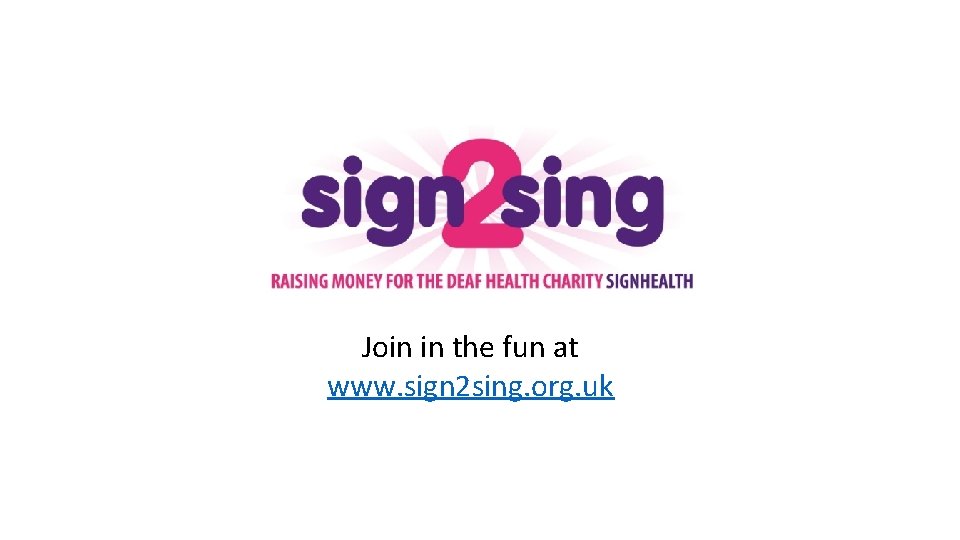 Join in the fun at www. sign 2 sing. org. uk 
