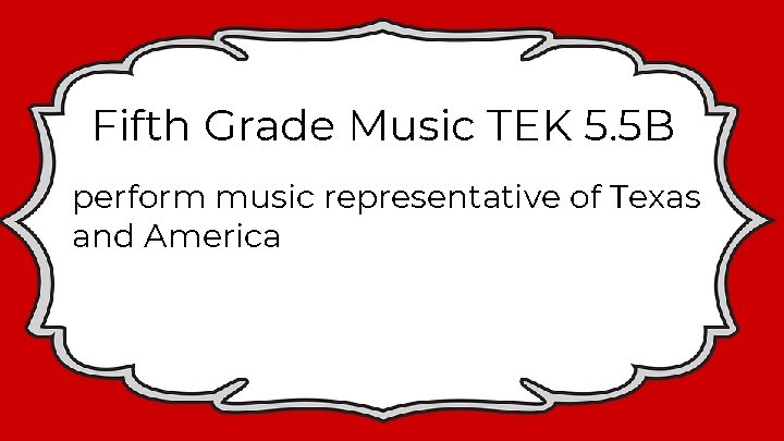 Fifth Grade Music TEK 5. 5 B perform music representative of Texas and America