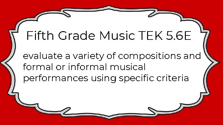 Fifth Grade Music TEK 5. 6 E evaluate a variety of compositions and formal