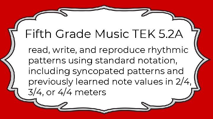 Fifth Grade Music TEK 5. 2 A read, write, and reproduce rhythmic patterns using