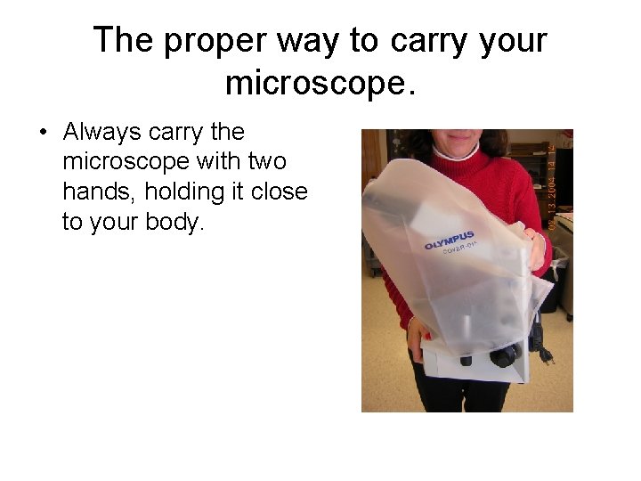 The proper way to carry your microscope. • Always carry the microscope with two