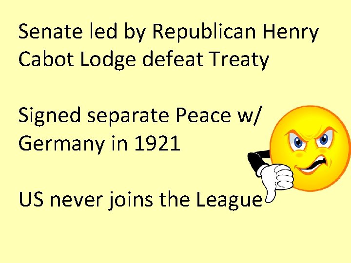 Senate led by Republican Henry Cabot Lodge defeat Treaty Signed separate Peace w/ Germany Senate led by Republican Henry Cabot Lodge defeat Treaty Signed separate Peace w/ Germany