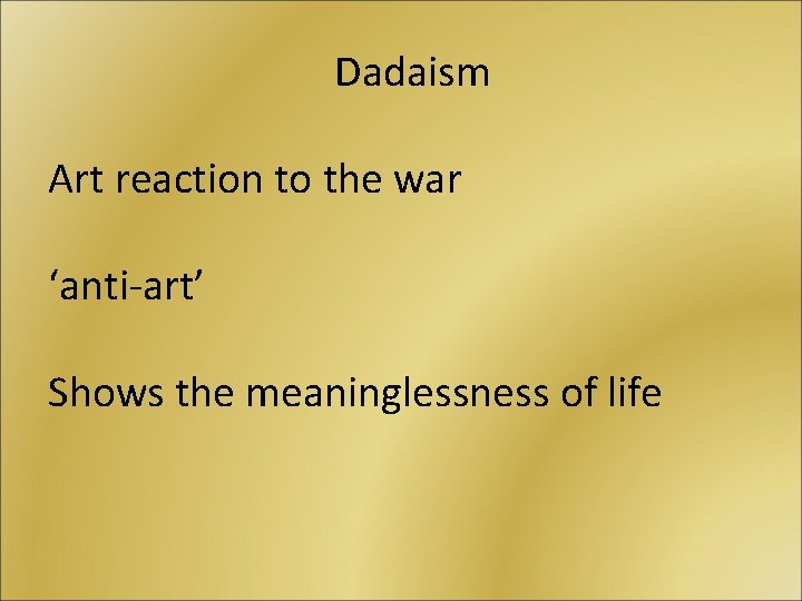 Dadaism Art reaction to the war ‘anti-art’ Shows the meaninglessness of life Dadaism Art reaction to the war ‘anti-art’ Shows the meaninglessness of life