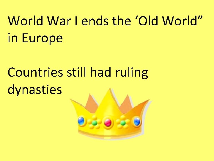 World War I ends the ‘Old World” in Europe Countries still had ruling dynasties World War I ends the ‘Old World” in Europe Countries still had ruling dynasties