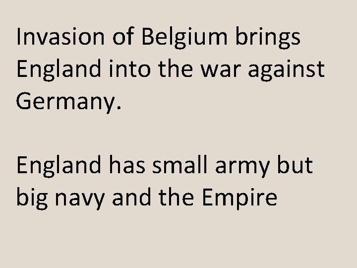 Invasion of Belgium brings England into the war against Germany. England has small army Invasion of Belgium brings England into the war against Germany. England has small army