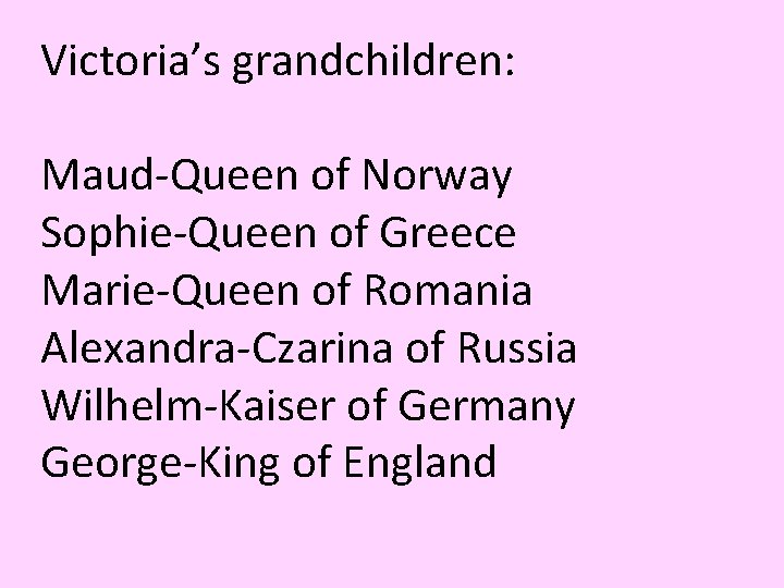 Victoria’s grandchildren: Maud-Queen of Norway Sophie-Queen of Greece Marie-Queen of Romania Alexandra-Czarina of Russia Victoria’s grandchildren: Maud-Queen of Norway Sophie-Queen of Greece Marie-Queen of Romania Alexandra-Czarina of Russia