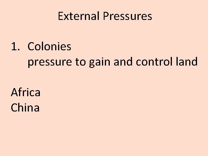 External Pressures 1. Colonies pressure to gain and control land Africa China External Pressures 1. Colonies pressure to gain and control land Africa China