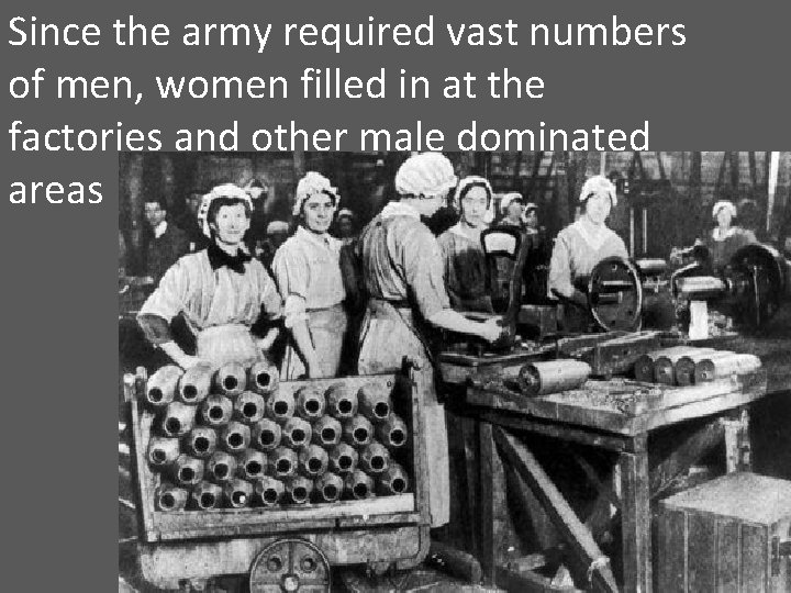 Since the army required vast numbers of men, women filled in at the factories Since the army required vast numbers of men, women filled in at the factories