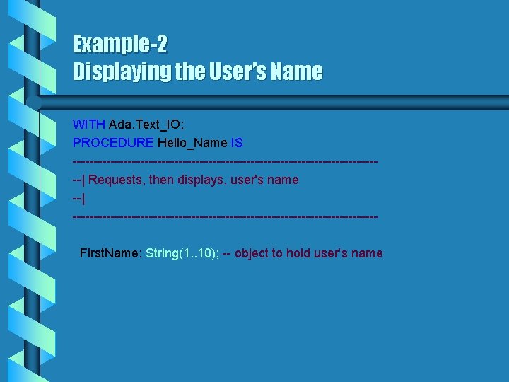 Example-2 Displaying the User’s Name WITH Ada. Text_IO; PROCEDURE Hello_Name IS -------------------------------------| Requests, then