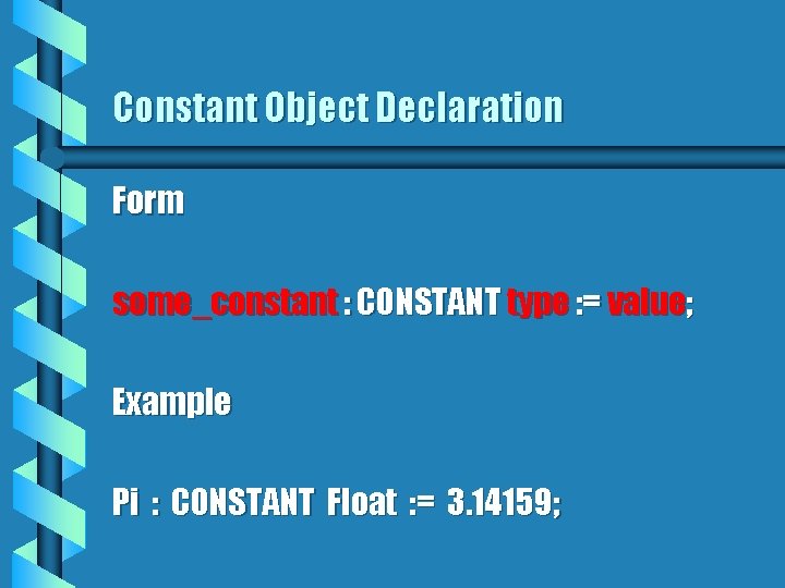Constant Object Declaration Form some_constant : CONSTANT type : = value; Example Pi :