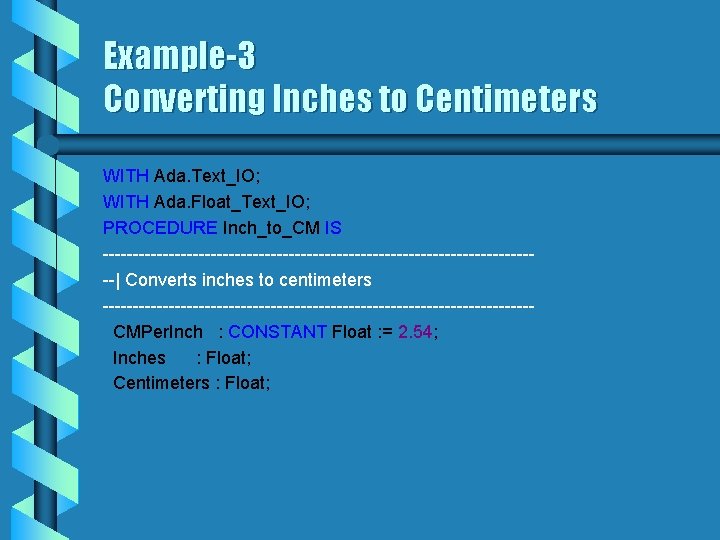 Example-3 Converting Inches to Centimeters WITH Ada. Text_IO; WITH Ada. Float_Text_IO; PROCEDURE Inch_to_CM IS