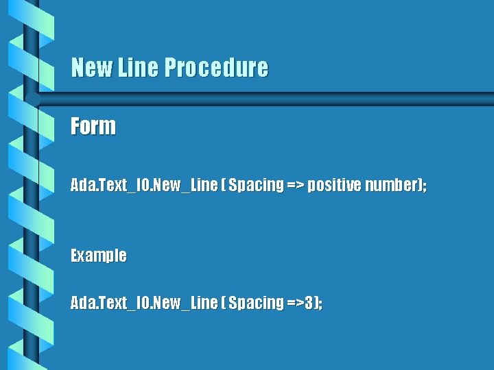 New Line Procedure Form Ada. Text_IO. New_Line ( Spacing => positive number); Example Ada.