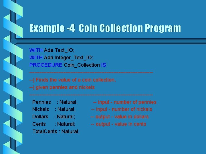 Example -4 Coin Collection Program WITH Ada. Text_IO; WITH Ada. Integer_Text_IO; PROCEDURE Coin_Collection IS
